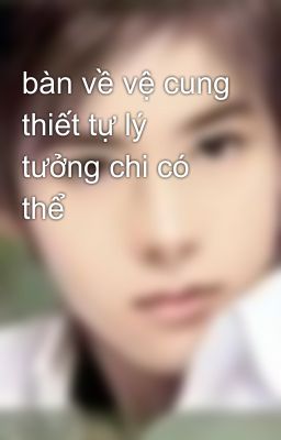 bàn về vệ cung thiết tự lý tưởng chi có thể