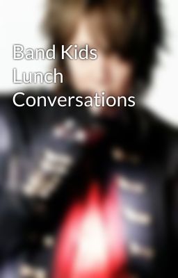 Band Kids Lunch Conversations