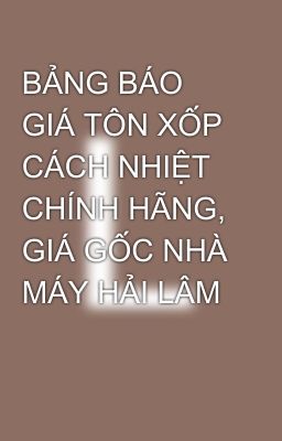 BẢNG BÁO GIÁ TÔN XỐP CÁCH NHIỆT CHÍNH HÃNG, GIÁ GỐC NHÀ MÁY HẢI LÂM