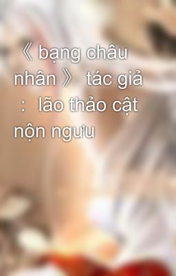 《 bạng châu nhân 》 tác giả ： lão thảo cật nộn ngưu