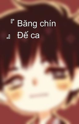 『 Băng chín 』 Đế ca