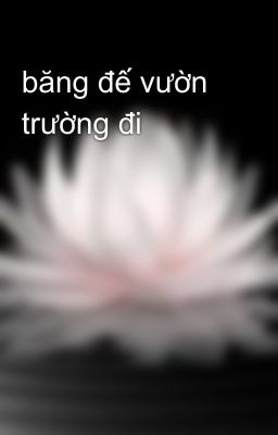 băng đế vườn trường đi