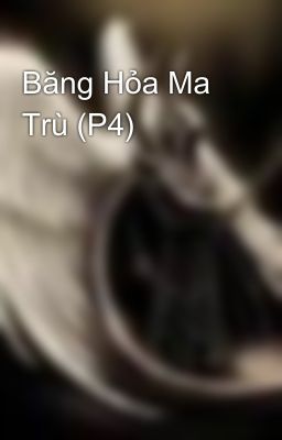 Băng Hỏa Ma Trù (P4)