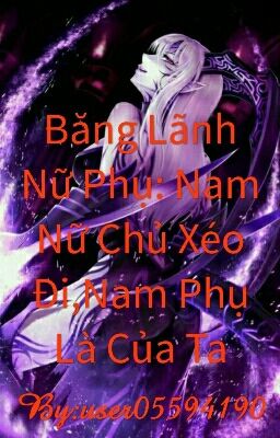 Băng Lãnh Nữ Phụ: Nam Nữ Chủ Xéo Đi,Nam Phụ Là Của Ta (TẠM DROP)