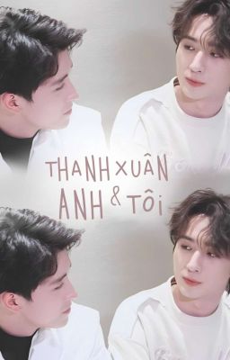 [ Bằng Nghị ] Thanh Xuân, Anh & Tôi (Hoàn)