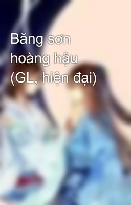 Băng sơn hoàng hậu (GL, hiện đại)