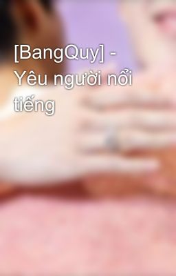 [BangQuy] - Yêu người nổi tiếng