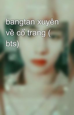 bangtan xuyên về cổ trang ( bts)