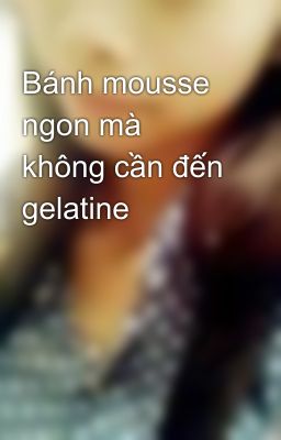 Bánh mousse ngon mà không cần đến gelatine