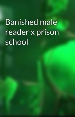 Banished male reader x prison school