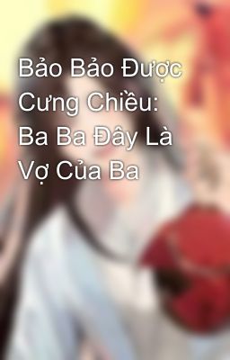 Bảo Bảo Được Cưng Chiều: Ba Ba Đây Là Vợ Của Ba