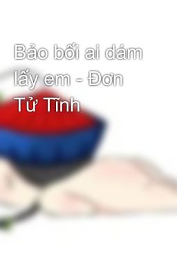 Bảo bối ai dám lấy em - Đơn Tử Tĩnh