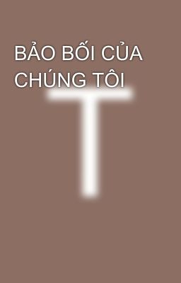 BẢO BỐI CỦA CHÚNG TÔI