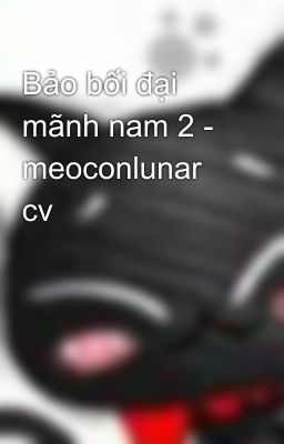 Bảo bối đại mãnh nam 2 - meoconlunar cv