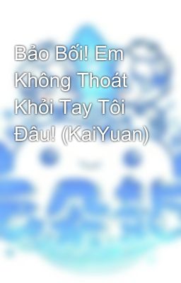 Bảo Bối! Em Không Thoát Khỏi Tay Tôi Đâu! (KaiYuan)