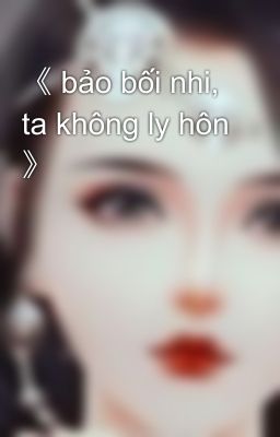 《 bảo bối nhi, ta không ly hôn 》