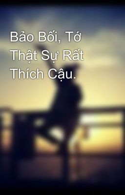 Bảo Bối, Tớ Thật Sự Rất Thích Cậu.