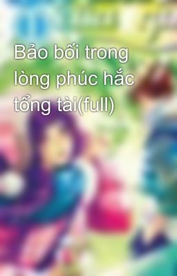 Bảo bối trong lòng phúc hắc tổng tài(full)