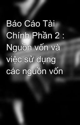 Báo Cáo Tài Chính Phần 2 : Nguồn vốn và việc sử dụng các nguồn vốn