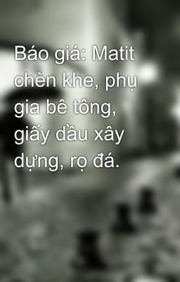 Báo giá: Matit chèn khe, phụ gia bê tông, giấy dầu xây dựng, rọ đá.