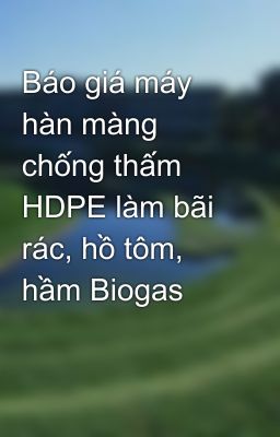 Báo giá máy hàn màng chống thấm HDPE làm bãi rác, hồ tôm, hầm Biogas