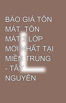 BÁO GIÁ TÔN MÁT, TÔN MÁT 3 LỚP MỚI NHẤT TẠI MIỀN TRUNG - TÂY NGUYÊN