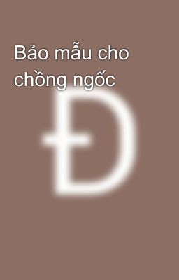 Bảo mẫu cho chồng ngốc