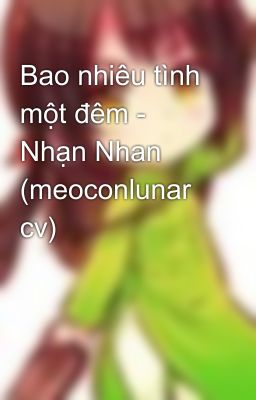 Bao nhiêu tình một đêm - Nhạn Nhan (meoconlunar cv)