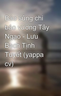 Báo sủng chi báo vương Tây Ngạo - Lưu Bạch Tịnh Tuyết (yappa cv)