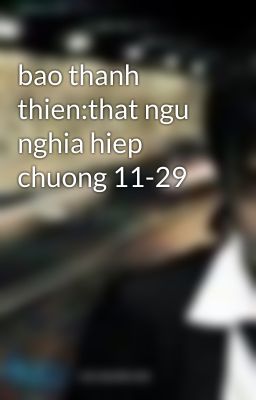 bao thanh thien:that ngu nghia hiep chuong 11-29