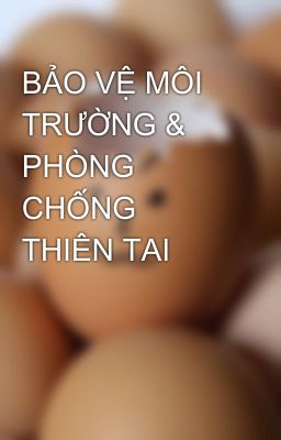 BẢO VỆ MÔI TRƯỜNG & PHÒNG CHỐNG THIÊN TAI