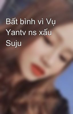 Bất bình vì Vụ Yantv ns xấu Suju