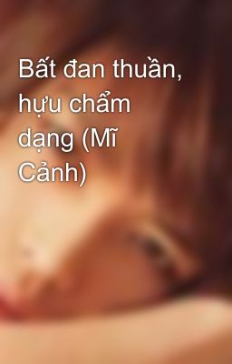 Bất đan thuần, hựu chẩm dạng (Mĩ Cảnh)