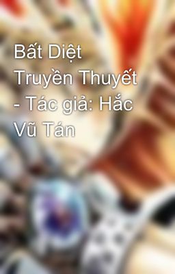 Bất Diệt Truyền Thuyết - Tác giả: Hắc Vũ Tán