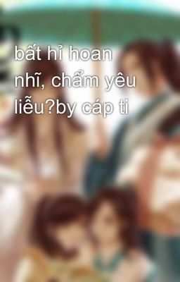 bất hỉ hoan nhĩ, chẩm yêu liễu?by cáp ti