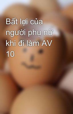 Bất lợi của người phụ nữ khi đi làm AV 10