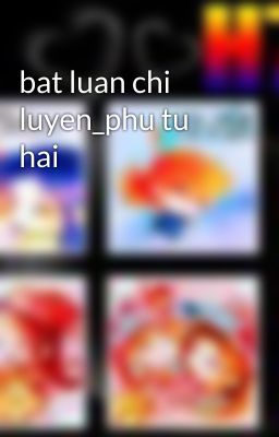 bat luan chi luyen_phu tu hai