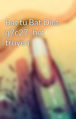 Bat tu Bat Diet q7c27- het truyen