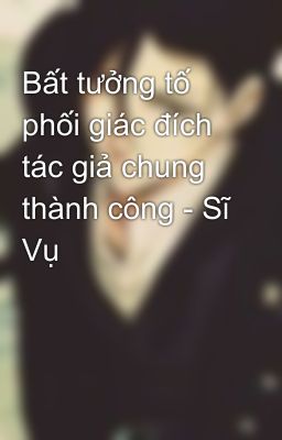 Bất tưởng tố phối giác đích tác giả chung thành công - Sĩ Vụ