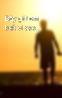 Bây giờ em biết vì sao...