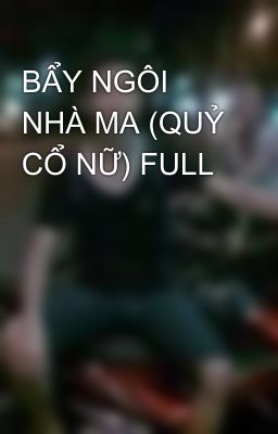 BẨY NGÔI NHÀ MA (QUỶ CỔ NỮ) FULL