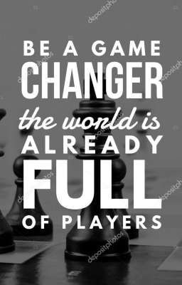 BE A GAME *CHANGER* the world is ALREADY *FULL* OF PLAYERS 