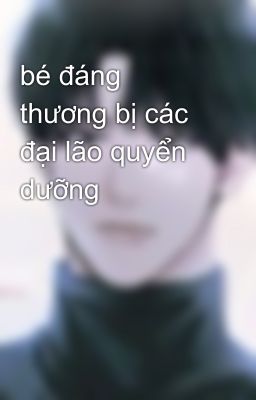 bé đáng thương bị các đại lão quyển dưỡng 