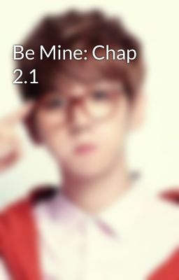 Be Mine: Chap 2.1