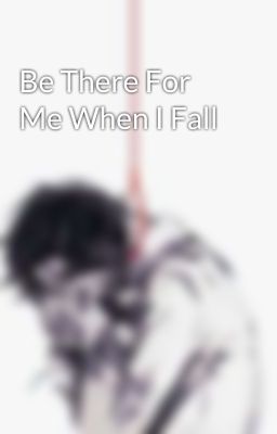 Be There For Me When I Fall