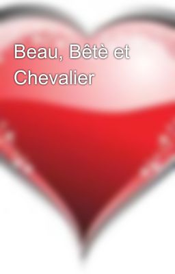 Beau, Bêtè et Chevalier