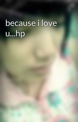 because i love u...hp