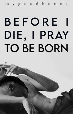 BEFORE I DIE, I PRAY TO BE BORN | ✓