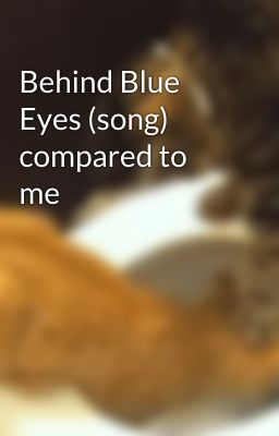 Behind Blue Eyes (song) compared to me