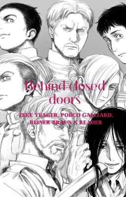 Behind closed doors |Zeke Yeager, Porco Galliard, Reiner Braun x Reader|